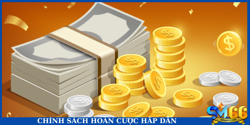 Chính sách hoàn cược hấp dẫn