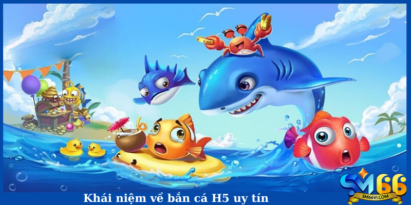 Khái niệm về bắn cá H5 uy tín