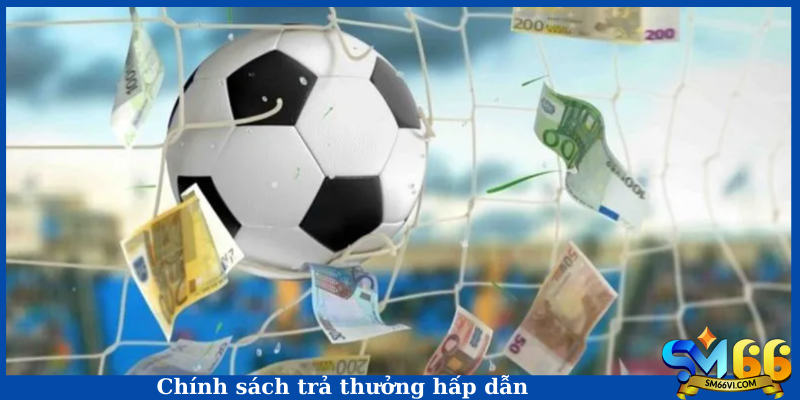 Chính sách trả thưởng hấp dẫn