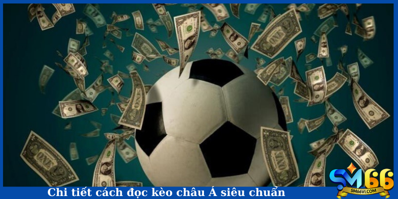 Chi tiết cách đọc kèo châu Á siêu chuẩn