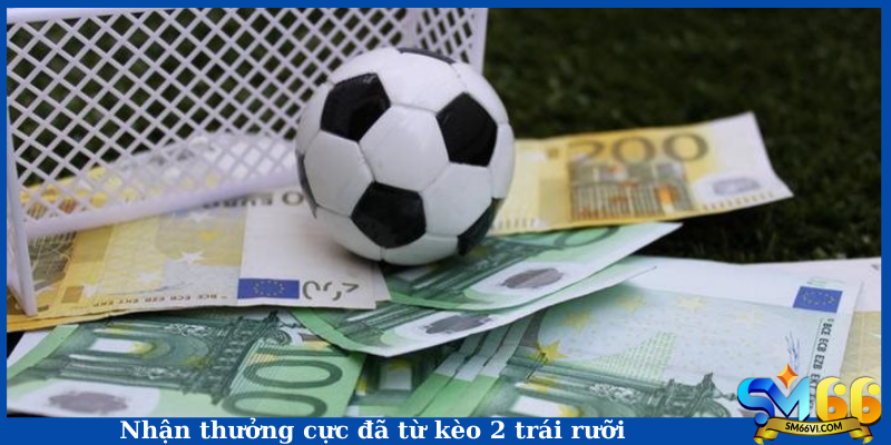 Nhận thưởng cực đã từ kèo 2 trái rưỡi