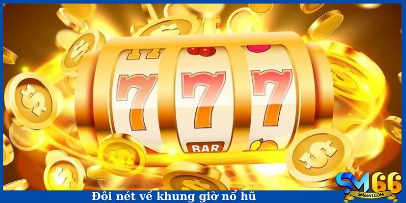 Đôi nét về khung giờ nổ hũ