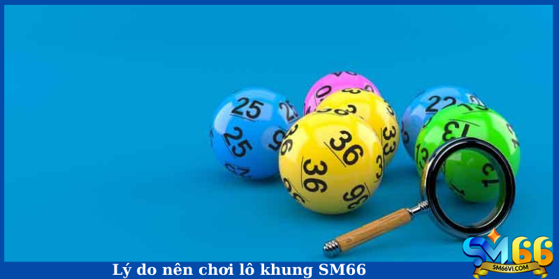 Lý do nên chơi lô khung SM66