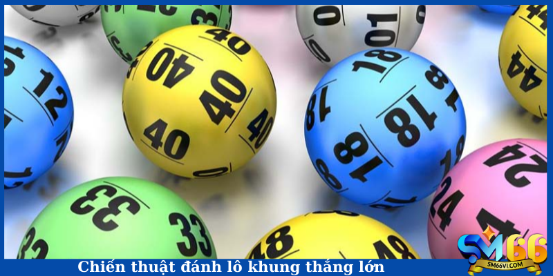 Chiến thuật đánh lô khung thắng lớn