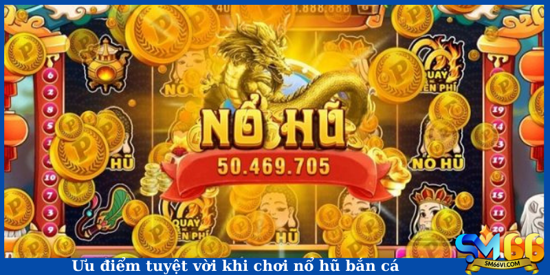 Ưu điểm tuyệt vời khi chơi nổ hũ bắn cá