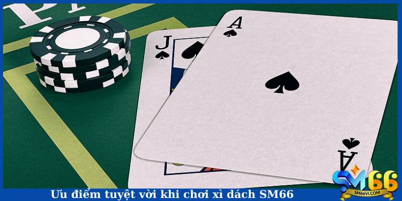 Ưu điểm tuyệt vời khi chơi xì dách SM66